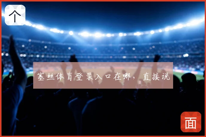 塞丝体育登录入口在哪,直接说