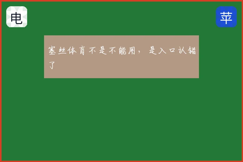 塞丝体育不是不能用,是入口认错了