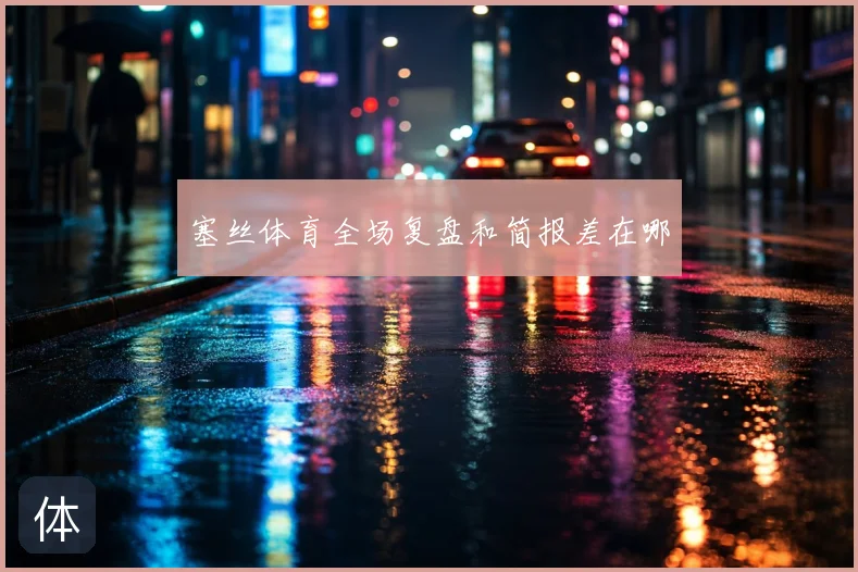 塞丝体育全场复盘和简报差在哪