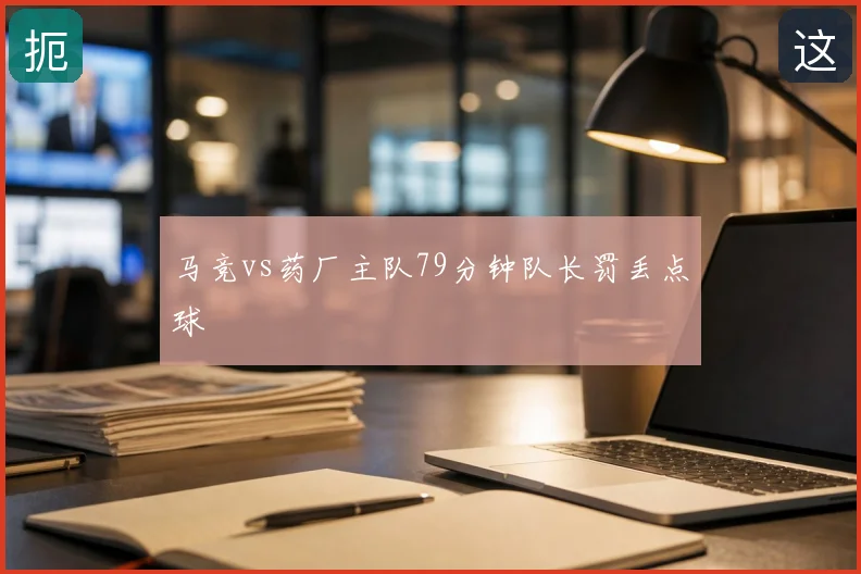 马竞vs药厂主队79分钟队长罚丢点球