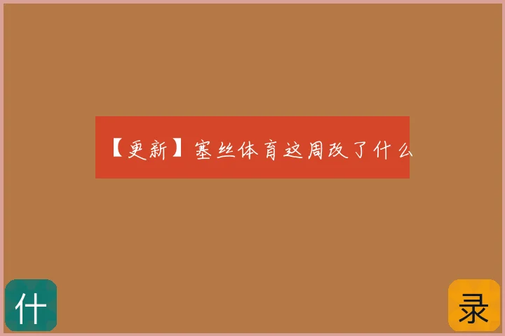 【更新】塞丝体育这周改了什么